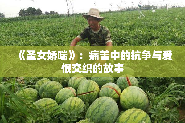 《圣女娇喘》：痛苦中的抗争与爱恨交织的故事