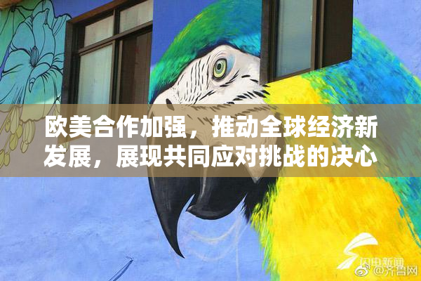 欧美合作加强，推动全球经济新发展，展现共同应对挑战的决心