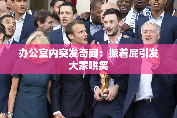 办公室内突发奇闻：撅着屁引发大家哄笑