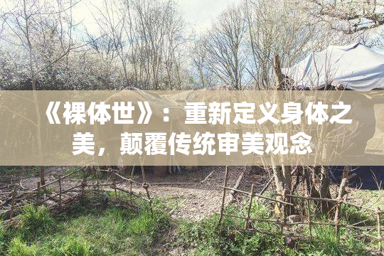 《裸体世》：重新定义身体之美，颠覆传统审美观念
