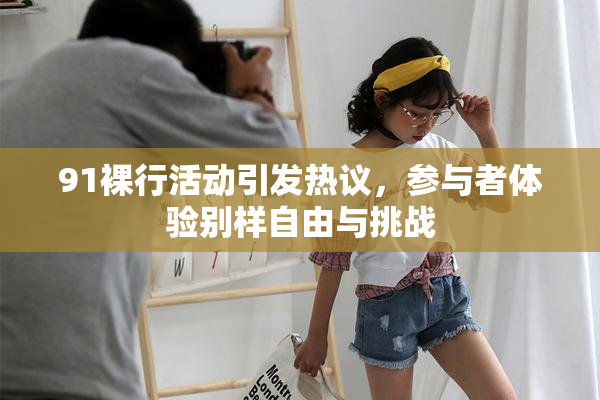 91裸行活动引发热议，参与者体验别样自由与挑战