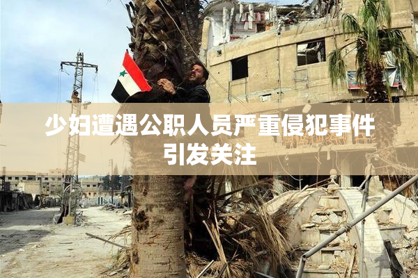 少妇遭遇公职人员严重侵犯事件引发关注
