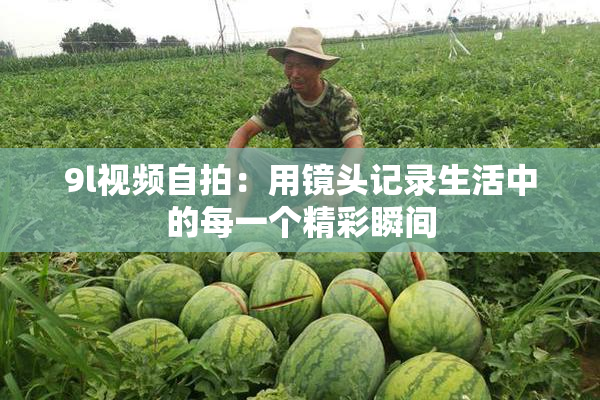 9l视频自拍：用镜头记录生活中的每一个精彩瞬间