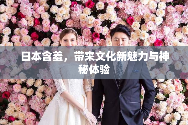 日本含羞，带来文化新魅力与神秘体验