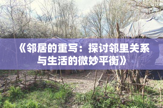 《邻居的重写：探讨邻里关系与生活的微妙平衡》