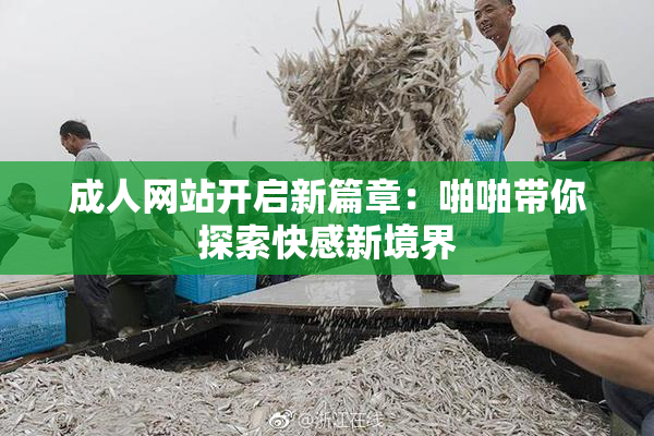 成人网站开启新篇章：啪啪带你探索快感新境界