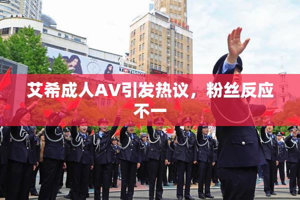 艾希成人AV引发热议，粉丝反应不一