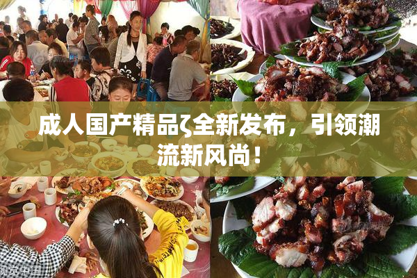 成人国产精品ζ全新发布，引领潮流新风尚！
