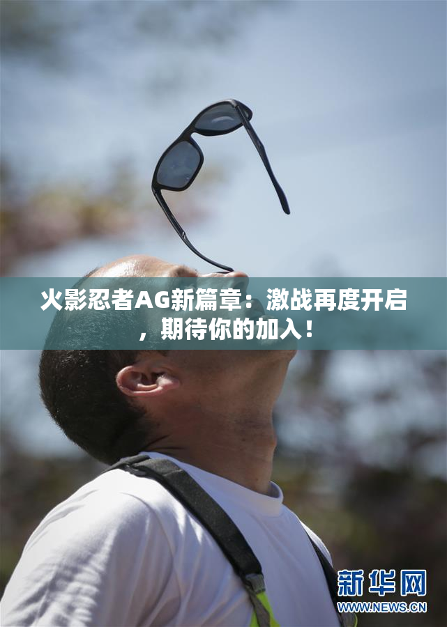 火影忍者AG新篇章：激战再度开启，期待你的加入！