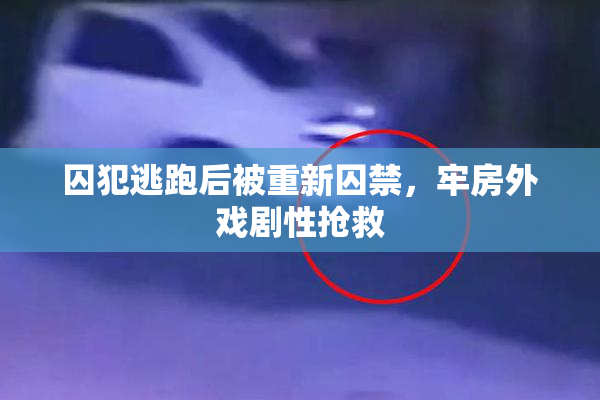 囚犯逃跑后被重新囚禁，牢房外戏剧性抢救