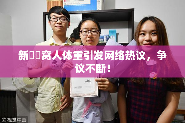 新妺妺窝人体重引发网络热议，争议不断！
