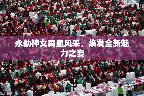 永劫神女再显风采，焕发全新魅力之姿