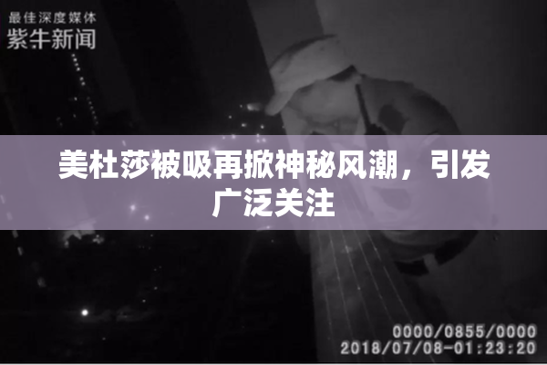 美杜莎被吸再掀神秘风潮，引发广泛关注