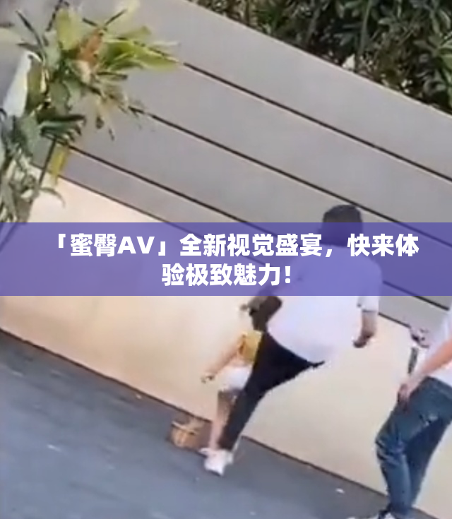 「蜜臀AV」全新视觉盛宴，快来体验极致魅力！