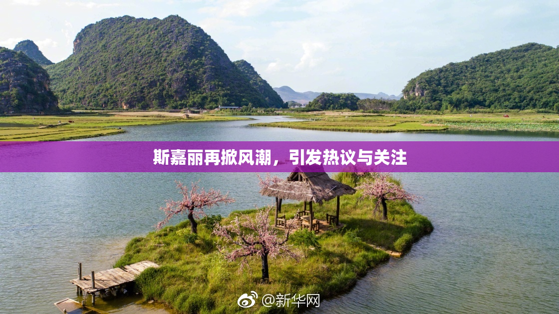 斯嘉丽再掀风潮，引发热议与关注