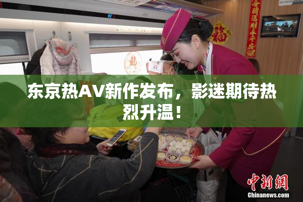东京热AV新作发布，影迷期待热烈升温！