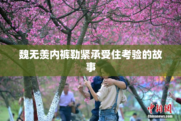 魏无羡内裤勒紧承受住考验的故事