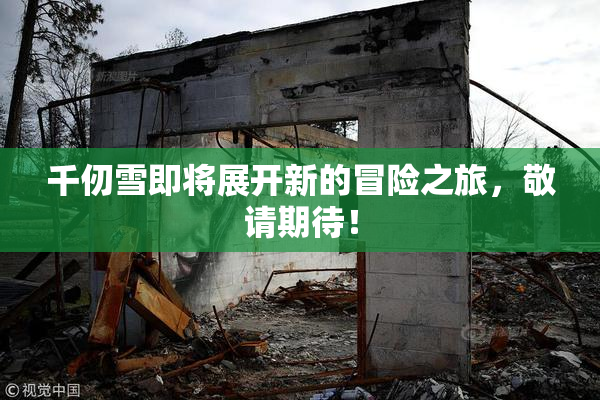 千仞雪即将展开新的冒险之旅，敬请期待！
