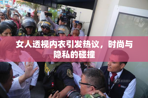 女人透视内衣引发热议，时尚与隐私的碰撞