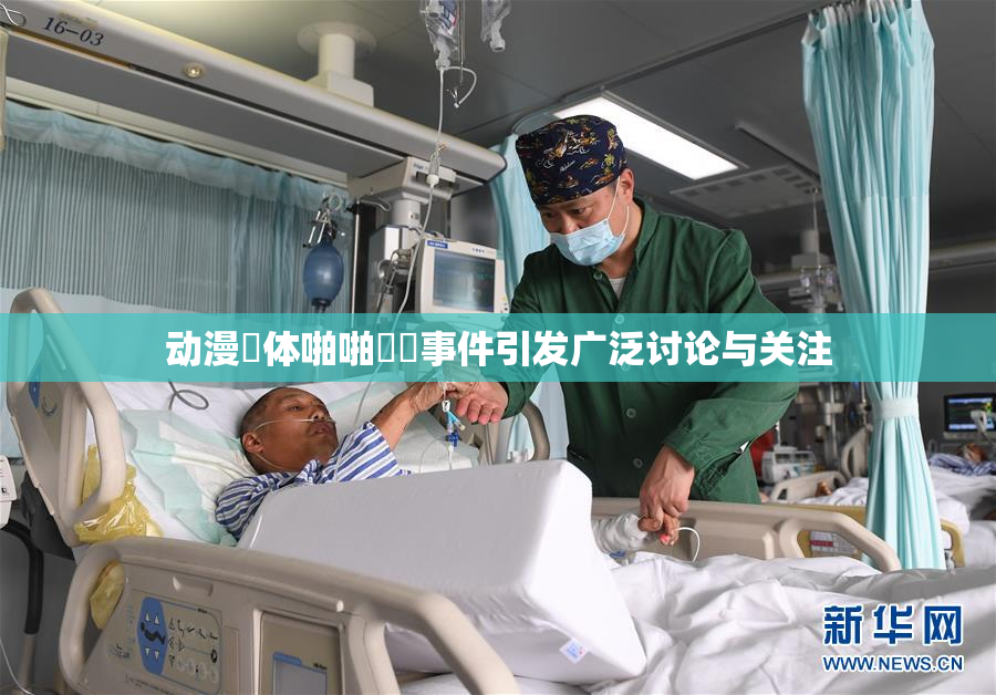 动漫祼体啪啪❌‌事件引发广泛讨论与关注
