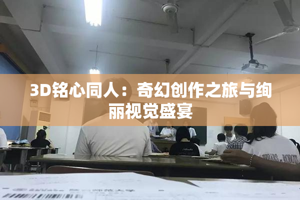 3D铭心同人：奇幻创作之旅与绚丽视觉盛宴
