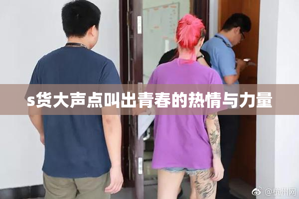 s货大声点叫出青春的热情与力量