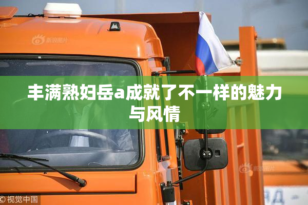 丰满熟妇岳a成就了不一样的魅力与风情