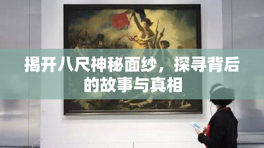 揭开八尺神秘面纱，探寻背后的故事与真相