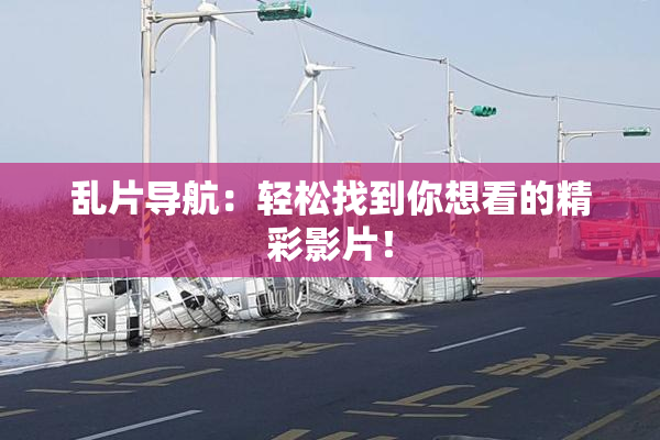 乱片导航：轻松找到你想看的精彩影片！