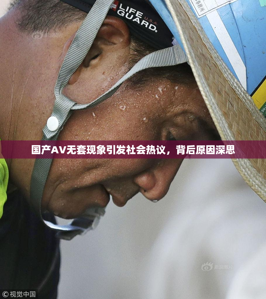 国产AV无套现象引发社会热议，背后原因深思