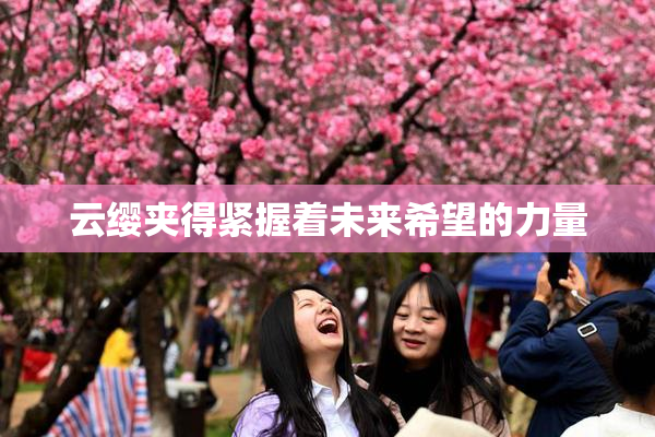 云缨夹得紧握着未来希望的力量