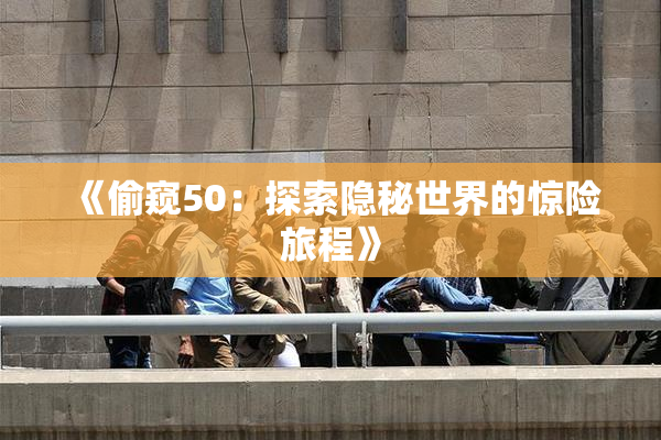 《偷窥50：探索隐秘世界的惊险旅程》