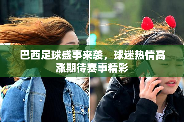 巴西足球盛事来袭，球迷热情高涨期待赛事精彩