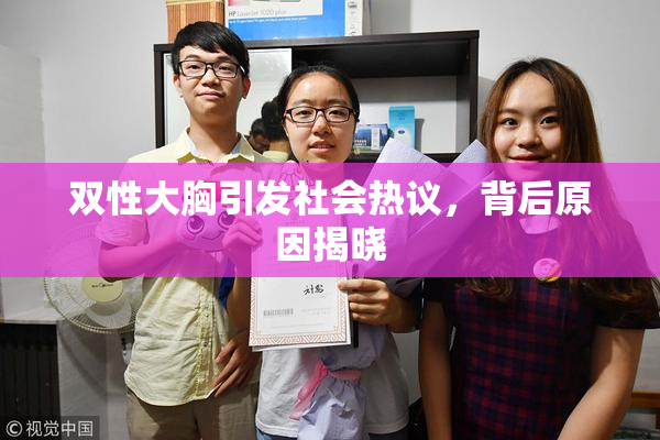 双性大胸引发社会热议，背后原因揭晓