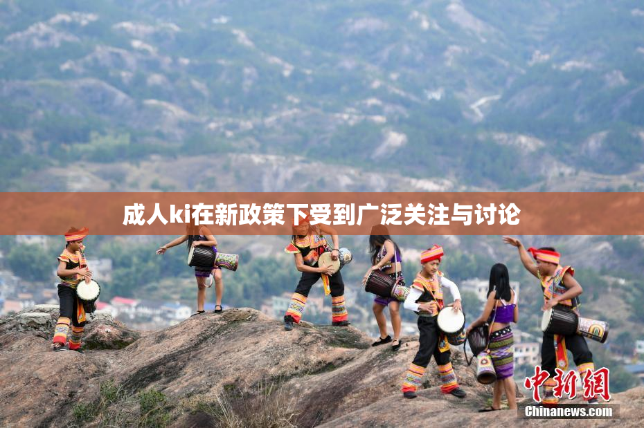 成人ki在新政策下受到广泛关注与讨论