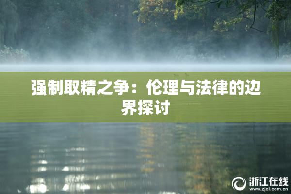 强制取精之争：伦理与法律的边界探讨