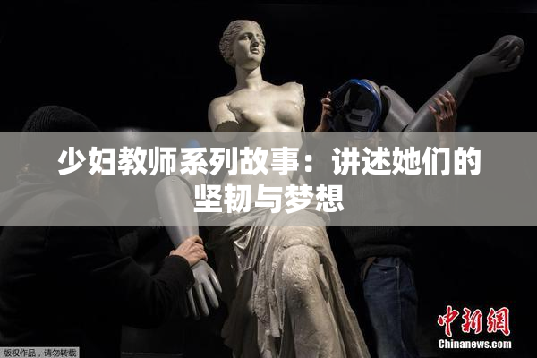 少妇教师系列故事：讲述她们的坚韧与梦想