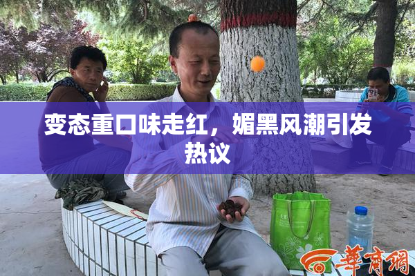 变态重口味走红，媚黑风潮引发热议