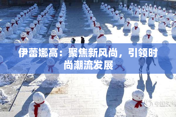 伊蕾娜高：聚焦新风尚，引领时尚潮流发展