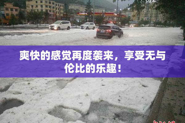 爽快的感觉再度袭来，享受无与伦比的乐趣！