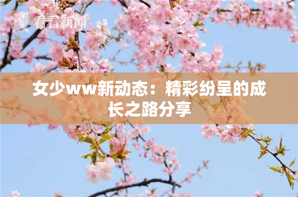 女少ww新动态：精彩纷呈的成长之路分享