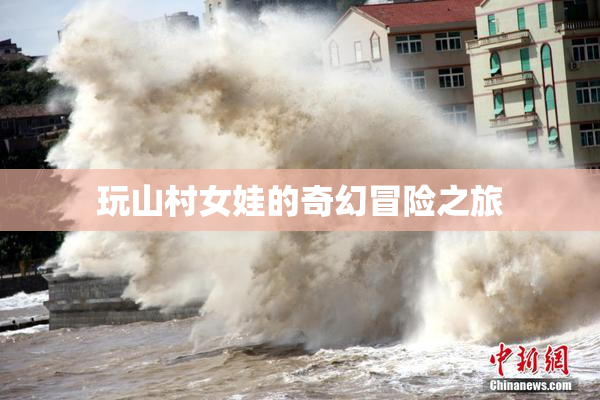 玩山村女娃的奇幻冒险之旅