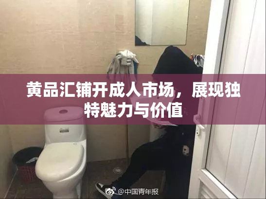 黄品汇铺开成人市场，展现独特魅力与价值