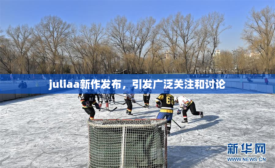juliaa新作发布，引发广泛关注和讨论