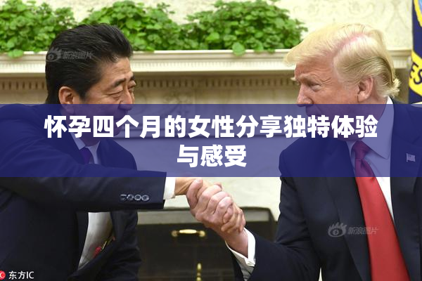 怀孕四个月的女性分享独特体验与感受