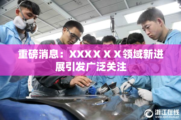 重磅消息：XXXⅩⅩⅩ领域新进展引发广泛关注