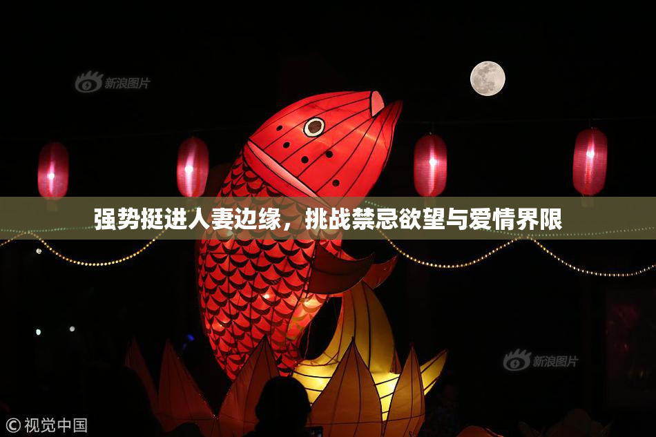 强势挺进人妻边缘，挑战禁忌欲望与爱情界限