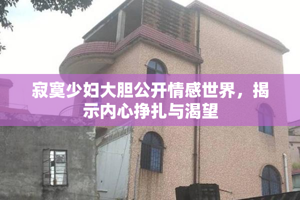 寂寞少妇大胆公开情感世界，揭示内心挣扎与渴望