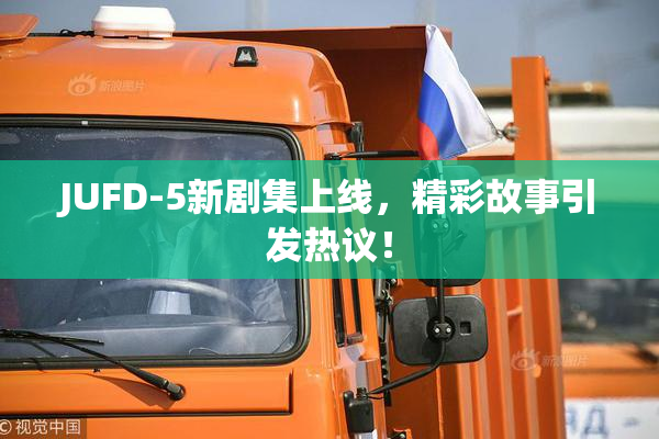 JUFD-5新剧集上线，精彩故事引发热议！
