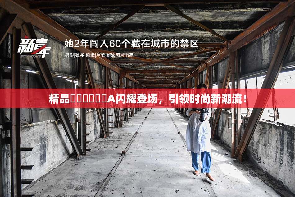 精品❌‌❌‌❌‌A闪耀登场，引领时尚新潮流！